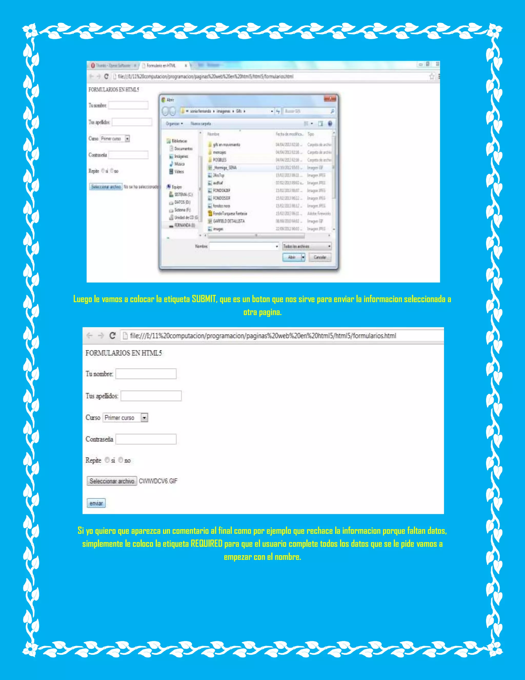Luego le vamos a colocar la etiqueta SUBMIT, que es un boton que nos sirve para enviar la informacion seleccionada a
otra pagina.
Si yo quiero que aparezca un comentario al final como por ejemplo que rechace la informacion porque faltan datos,
simplemente le coloco la etiqueta REQUIRED para que el usuario complete todos los datos que se le pide vamos a
empezar con el nombre.
 