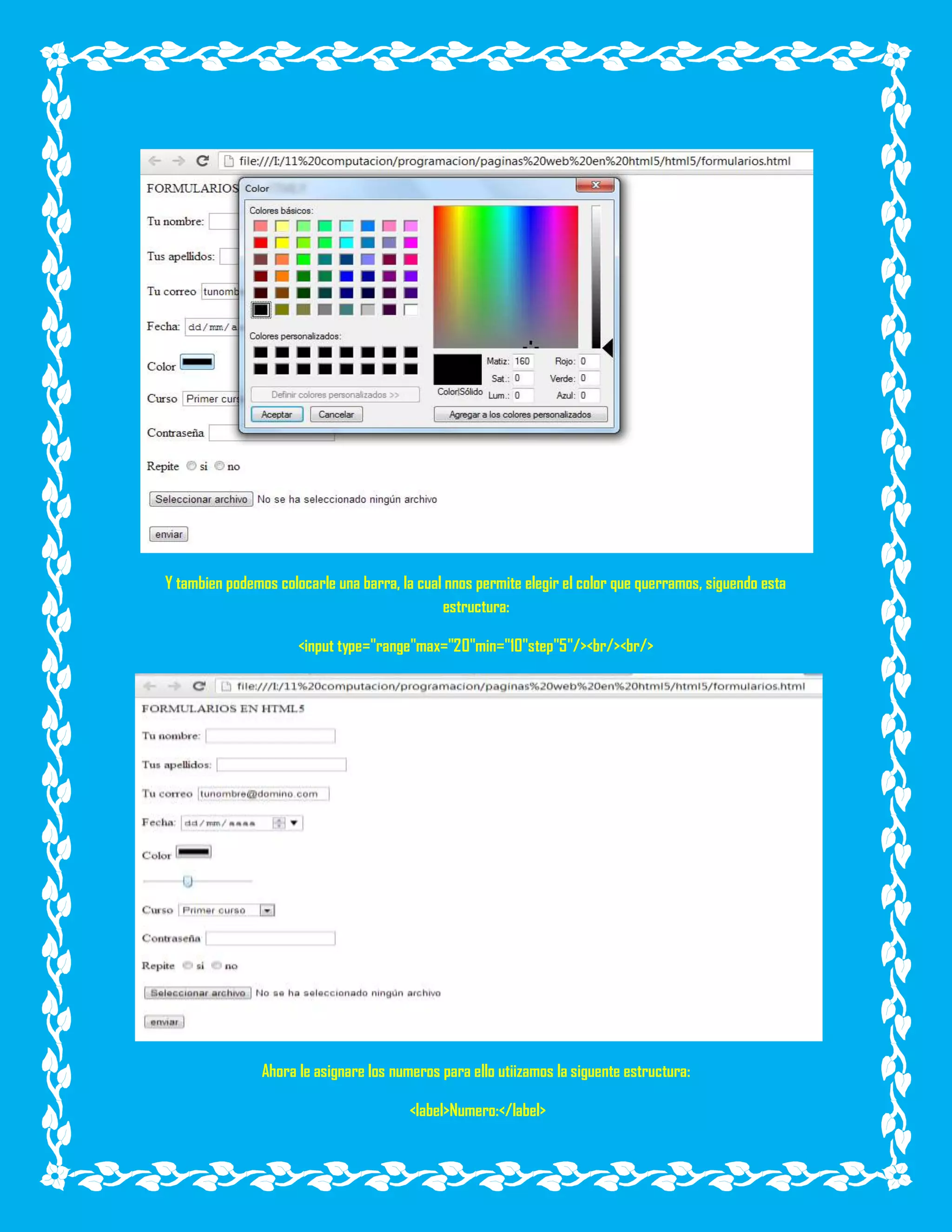 Y tambien podemos colocarle una barra, la cual nnos permite elegir el color que querramos, siguendo esta
estructura:
<input type="range"max="20"min="10"step"5"/><br/><br/>
Ahora le asignare los numeros para ello utiizamos la siguente estructura:
<label>Numero:</label>
 