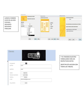 LUEGO LE DAMOS
CLICK EN LAS DOS
FLECHAS –
SIGUIENTE-
SIGUIENTE-
FINALIZAR
Y YA TENEMOS NUESTRO
FORMULARIO CON LOS
RESPECTIVOS DATOS
(REPETIR ESTA ACCION CON
TODAS LAS TABLAS)
 