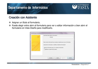 Formularios – Diapositiva 7
Creación con AsistenteCreaciCreacióón con Asistenten con Asistente
Asignar un título al formulario.
Puede elegir entre abrir el formulario para ver o editar información o bien abrir el
formulario en Vista Diseño para modificarlo.
 