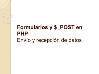 Formularios y $_POST en 
PHP 
Envío y recepción de datos 
 