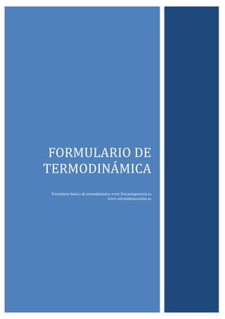 FORMULARIO	DE	
TERMODINAMICA	
Formulario básico de termodinámica www.fisicaeingenieria.es
www.calculadorasonline.es

 