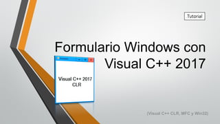 Formulario Windows con
Visual C++ 2017
Tutorial
(Visual C++ CLR, MFC y Win32)
 