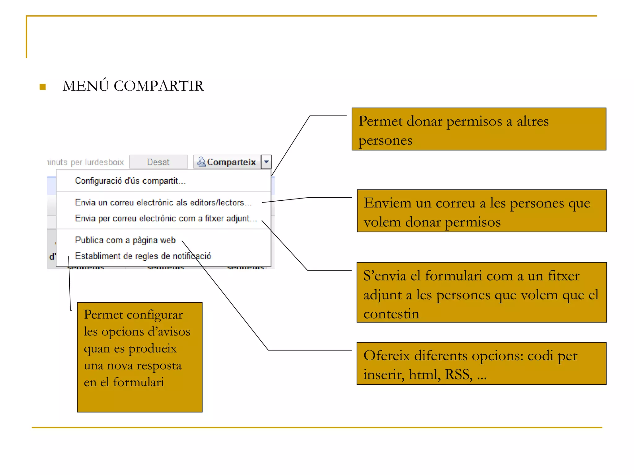  MENÚ COMPARTIR
Permet donar permisos a altres
persones
Enviem un correu a les persones que
volem donar permisos
S’envia el formulari com a un fitxer
adjunt a les persones que volem que el
contestinPermet configurar
les opcions d’avisos
quan es produeix
una nova resposta
en el formulari
Ofereix diferents opcions: codi per
inserir, html, RSS, ...
 