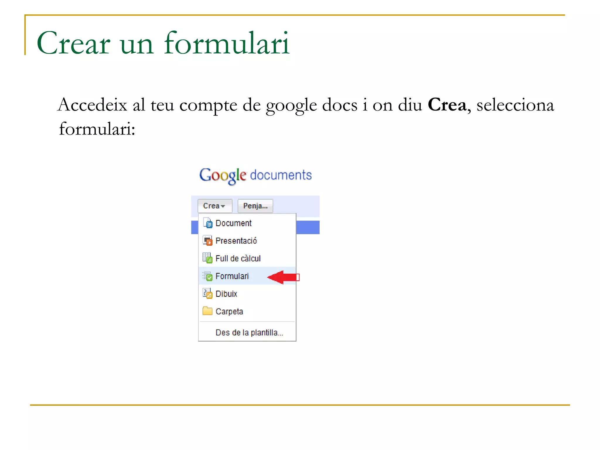 Crear un formulari
Accedeix al teu compte de google docs i on diu Crea, selecciona
formulari:
 