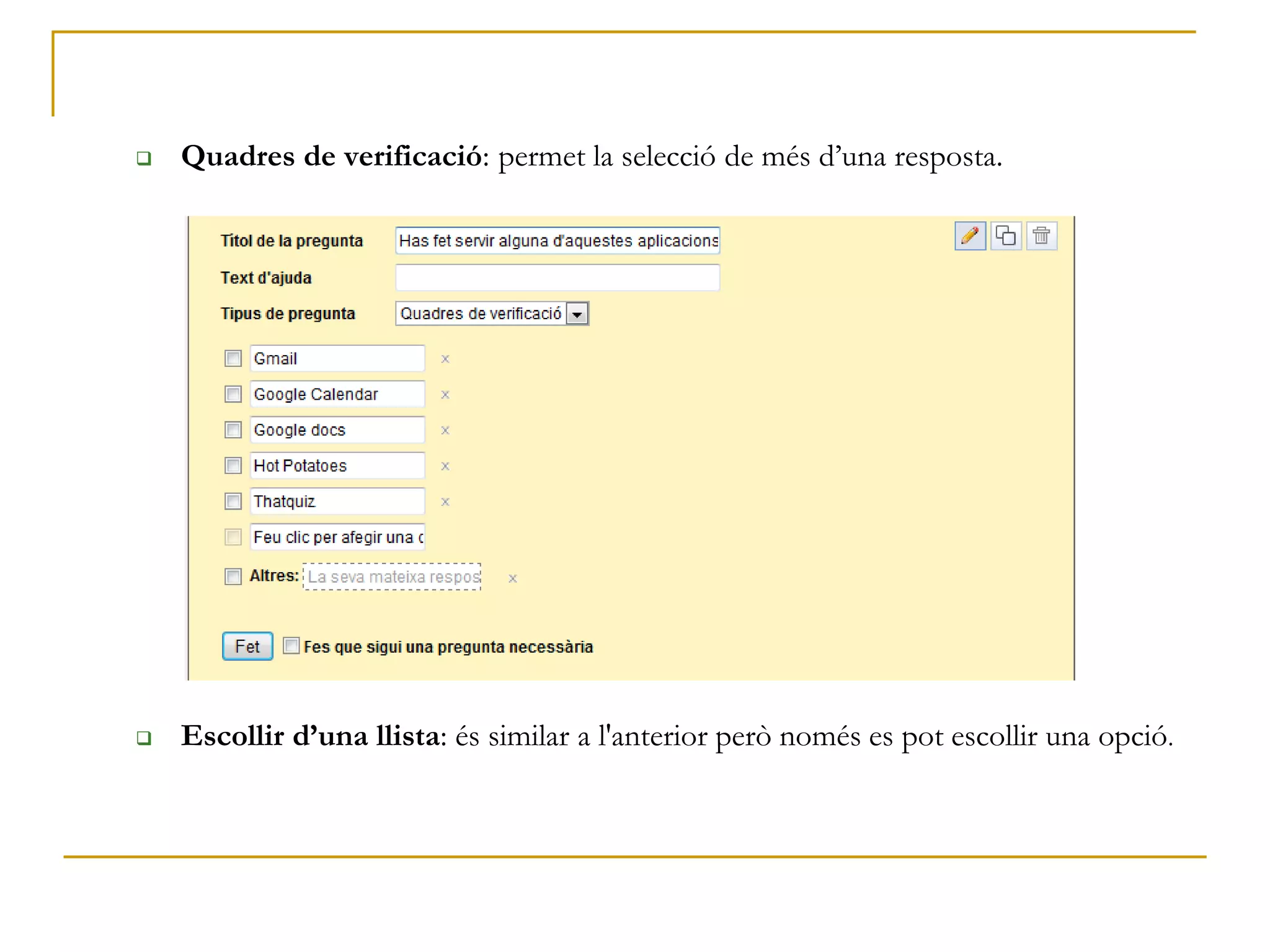  Quadres de verificació: permet la selecció de més d’una resposta.
 Escollir d’una llista: és similar a l'anterior però només es pot escollir una opció.
 