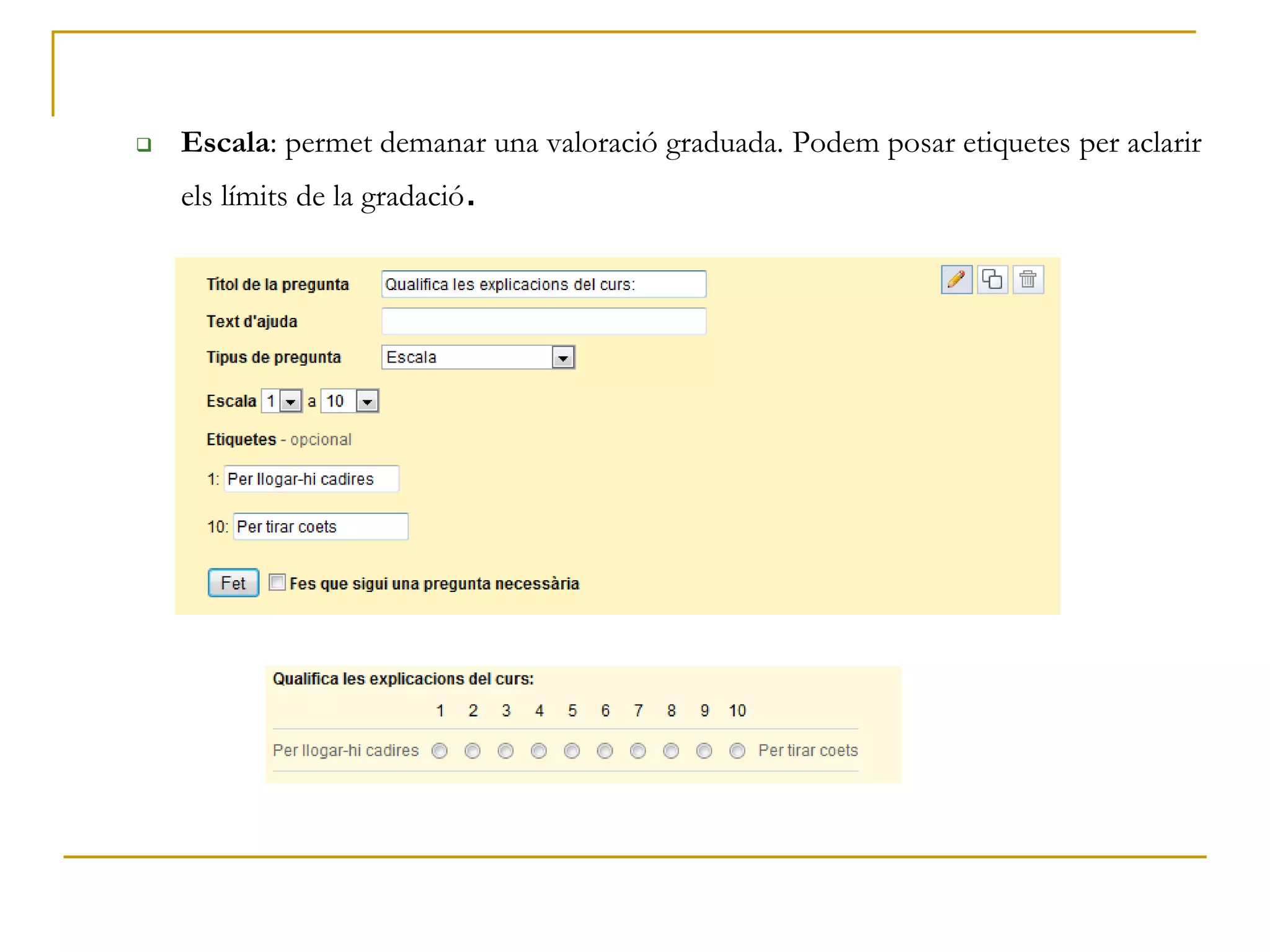  Escala: permet demanar una valoració graduada. Podem posar etiquetes per aclarir
els límits de la gradació.
 