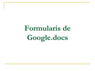 Formularis de
Google.docs
 