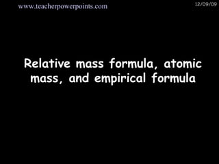 Relative mass formula, atomic mass, and empirical formula Visit  www.teacherpowerpoints.com For 100’s of free powerpoints 