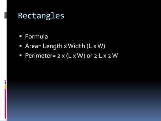 RectanglesFormulaArea= Length x Width (L x W)Perimeter= 2 x (L x W) or 2 L x 2 W