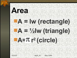 Area A = lw (rectangle) A = ½lw (triangle) A=  r 2  (circle) 
