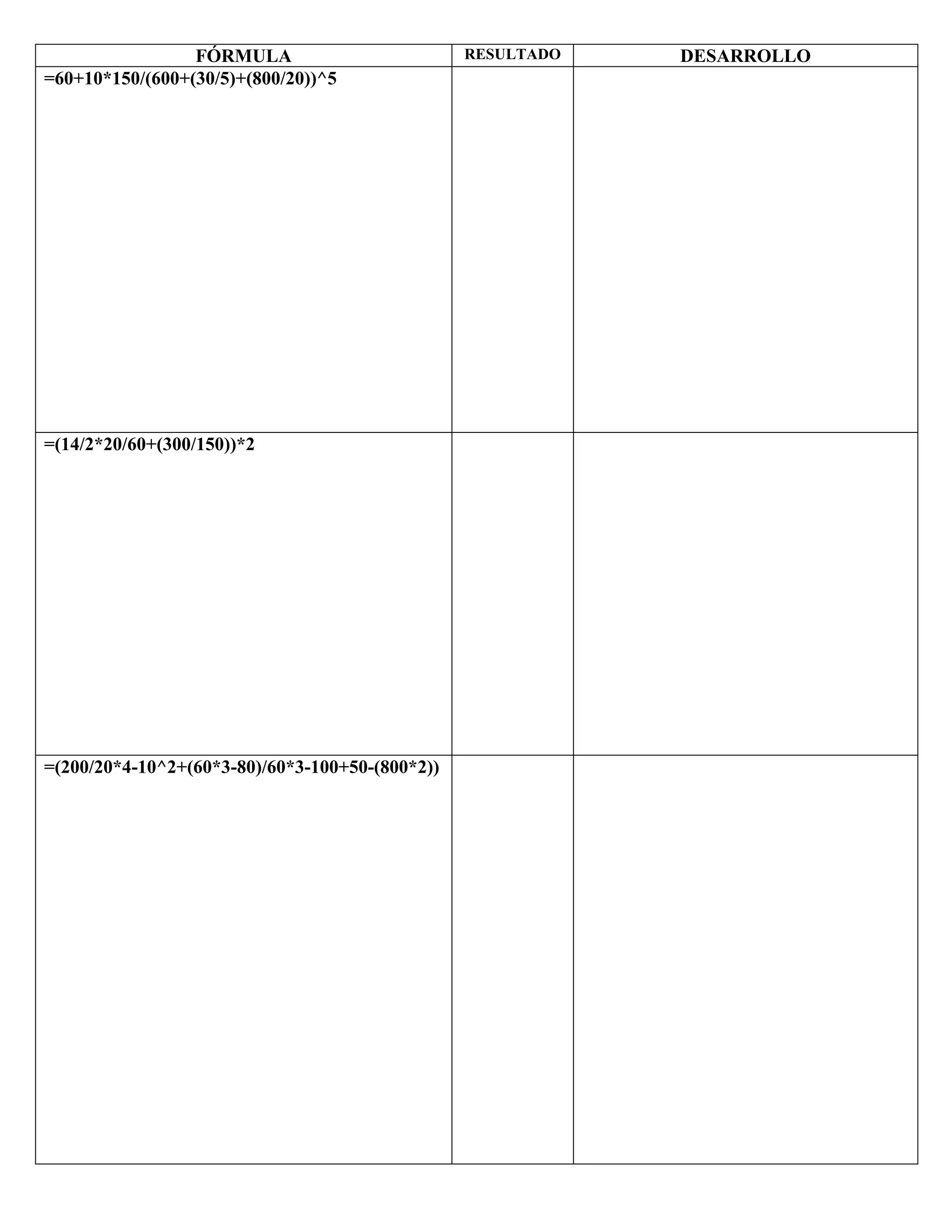 FÓRMULA                         RESULTADO   DESARROLLO
=60+10*150/(600+(30/5)+(800/20))^5




=(14/2*20/60+(300/150))*2




=(200/20*4-10^2+(60*3-80)/60*3-100+50-(800*2))
 