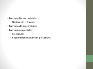 • Formula láctea de inicio
• Nacimiento – 6 meses
• Formula de seguimiento
• Formulas especiales
• Prematuros
• Requerimientos nutricios particulaes
 
