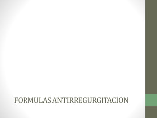 FORMULAS ANTIRREGURGITACION
 