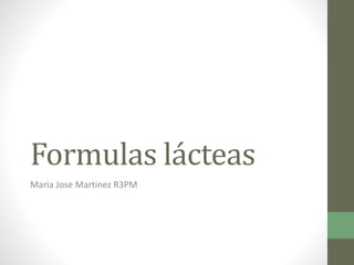 Formulas lácteas
Maria Jose Martinez R3PM
 