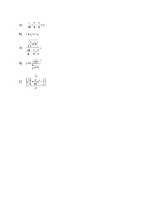 A)
1
10
+
2
4
−
7
8
=y
B) c+o2=c o2
A)
√7
4
a
2
b
3
√8
4
−
7
9
+
2
2
¿
B) y=(
√abc
6
7
a
2
b
)
4
C)
❑
(√3
9
+
2
10
a
2
−
7
2)
a¿
 