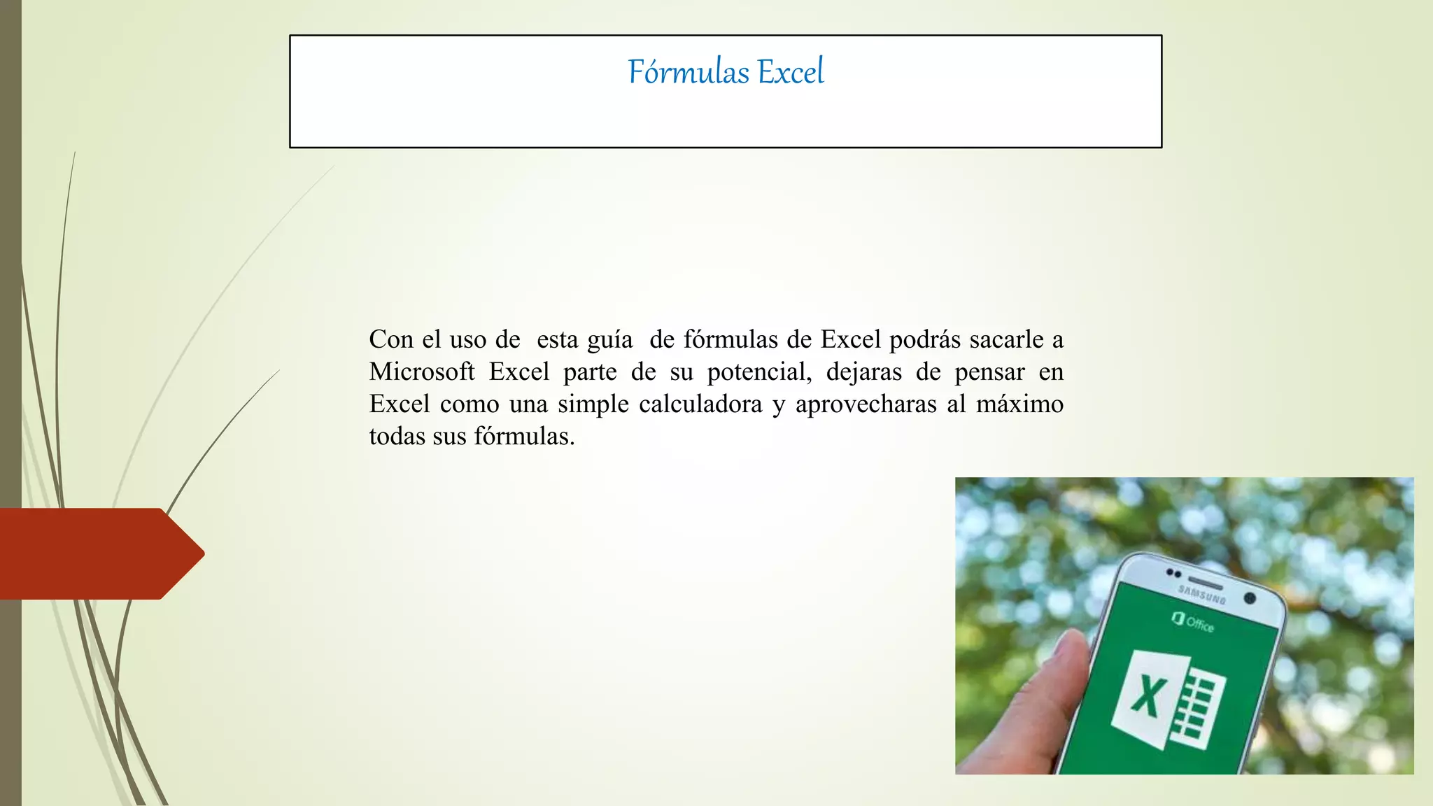Fórmulas Excel
Con el uso de esta guía de fórmulas de Excel podrás sacarle a
Microsoft Excel parte de su potencial, dejaras de pensar en
Excel como una simple calculadora y aprovecharas al máximo
todas sus fórmulas.
 