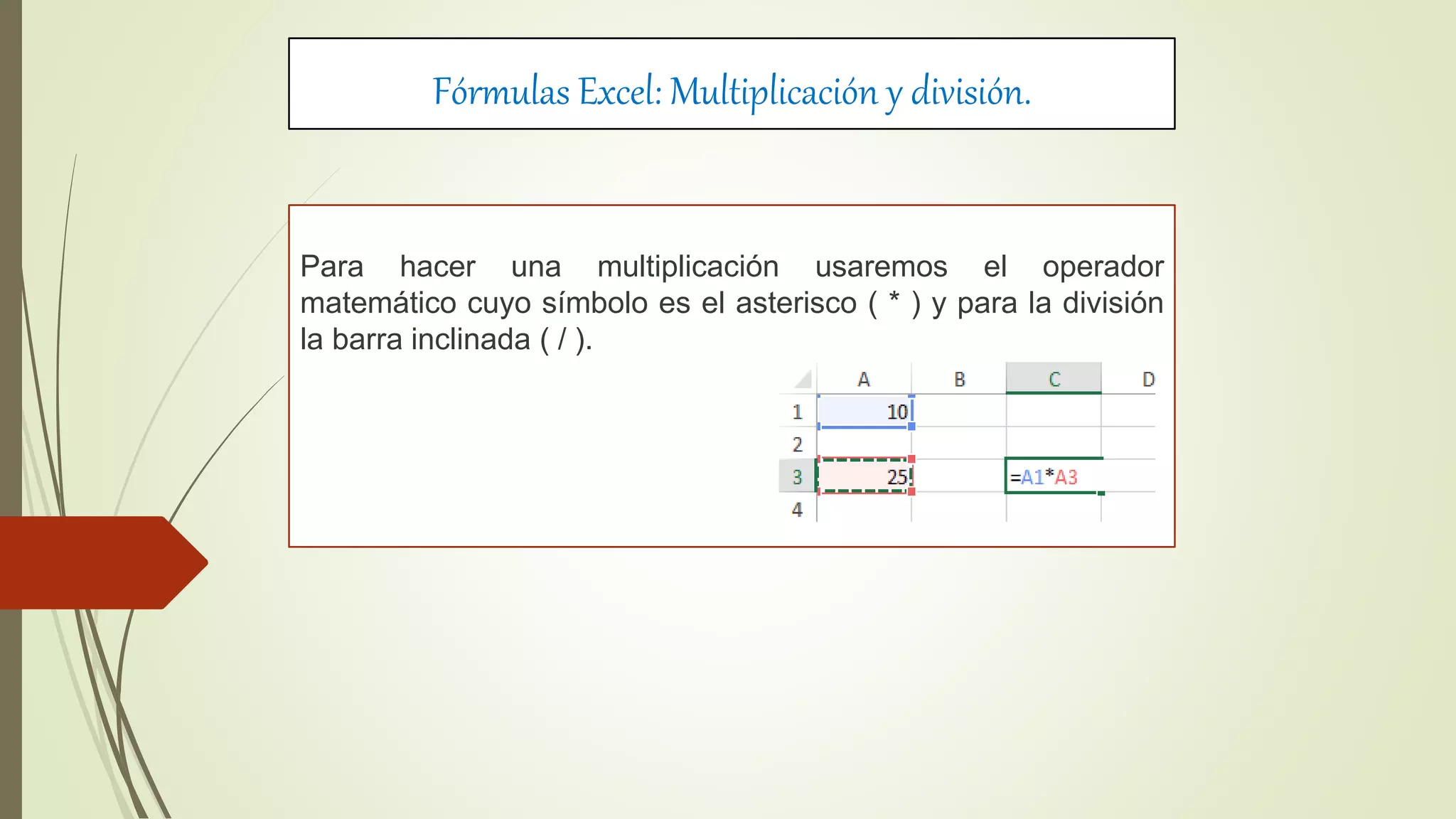 Fórmulas Excel: Multiplicación y división.
Para hacer una multiplicación usaremos el operador
matemático cuyo símbolo es el asterisco ( * ) y para la división
la barra inclinada ( / ).
 