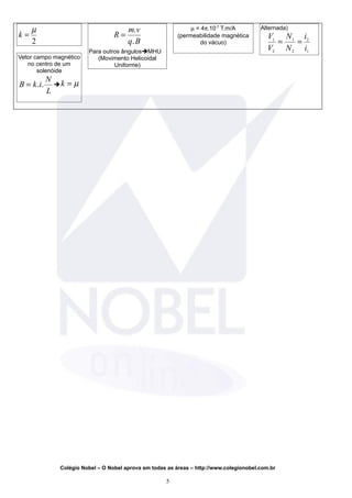 k =
µ
2
Vetor campo magnético
no centro de um
solenóide
B k i
N
L
= . .  k = µ
R
m v
q B
=
.
.
Para outros ângulosMHU
(Movimento Helicoidal
Uniforme)
µ = 4π.10-7
T.m/A
(permeabilidade magnética
do vácuo)
Alternada)
V
V
N
N
i
i
1
2
1
2
2
1
= =
Colégio Nobel – O Nobel aprova em todas as áreas – http://www.colegionobel.com.br
5
 