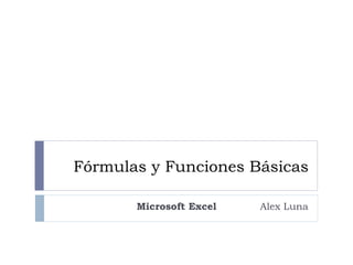Fórmulas y Funciones Básicas

       Microsoft Excel   Alex Luna
 