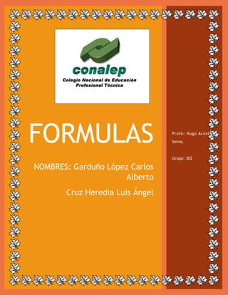 FORMULAS
NOMBRES: Garduño López Carlos
Alberto
Cruz Heredia Luis Ángel
Profe: Hugo Acosta
Serna.
Grupo: 302