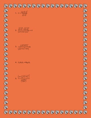 1. 𝐶 =
(
2
43
+
32
5
−
1
2
)
4
√(
1
2
+
2
5
)
3
2.
√(
1
2
+
2
4
)
5
+√(
2
8
+
8
𝑥𝑦
)
3
(2𝑎2 𝑏+8𝑎𝑏−
1
2
𝑥𝑦)
2𝑥 = 𝐴
3.
(√(𝑎2+𝑏3)3)
4
(√(
1
4
+2𝑥𝑦)
3
+8𝑎𝑏)
10𝑦
4. 𝐶2 𝐻4 𝑂5 + 𝑀𝑔2 𝑂5
5.
(±𝑏−(√
1
3
+
4
4
−𝑎𝑏)
4
)
6
(
1
2
√4𝑎2 𝑏
𝑎2 𝑏2 )
3