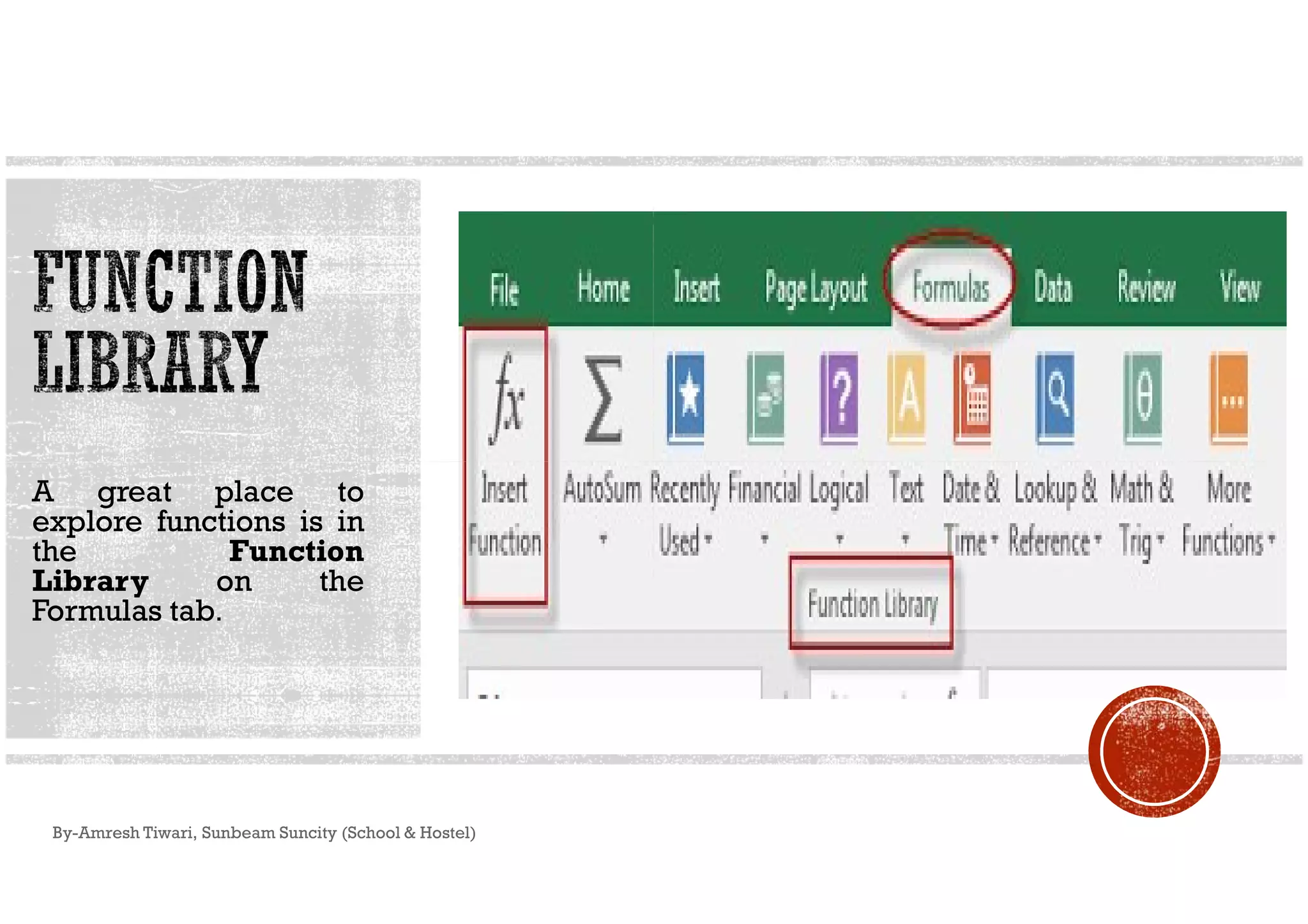 A great place to
explore functions is in
the Function
Library on the
Formulas tab.
By-Amresh Tiwari, Sunbeam Suncity (School & Hostel)
 