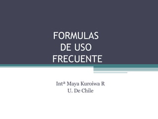 FORMULAS  DE USO  FRECUENTE Intª Maya Kuroiwa R U. De Chile 