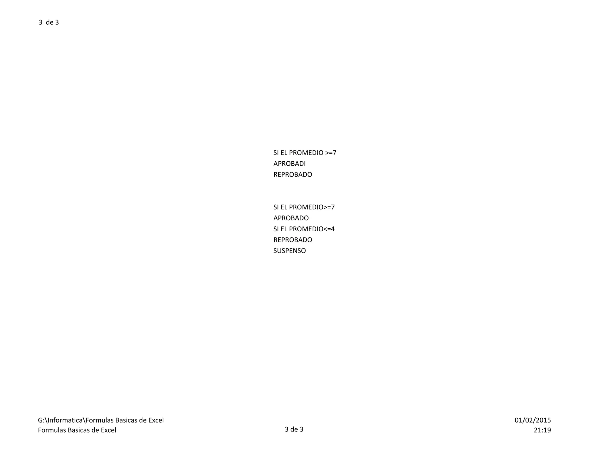 3 de 3
OBSERVACION
SI EL PROMEDIO >=7
APROBADI
REPROBADO
SI EL PROMEDIO>=7
APROBADO
SI EL PROMEDIO<=4
REPROBADO
SUSPENSO
G:InformaticaFormulas Basicas de Excel
Formulas Basicas de Excel 3 de 3
01/02/2015
21:19