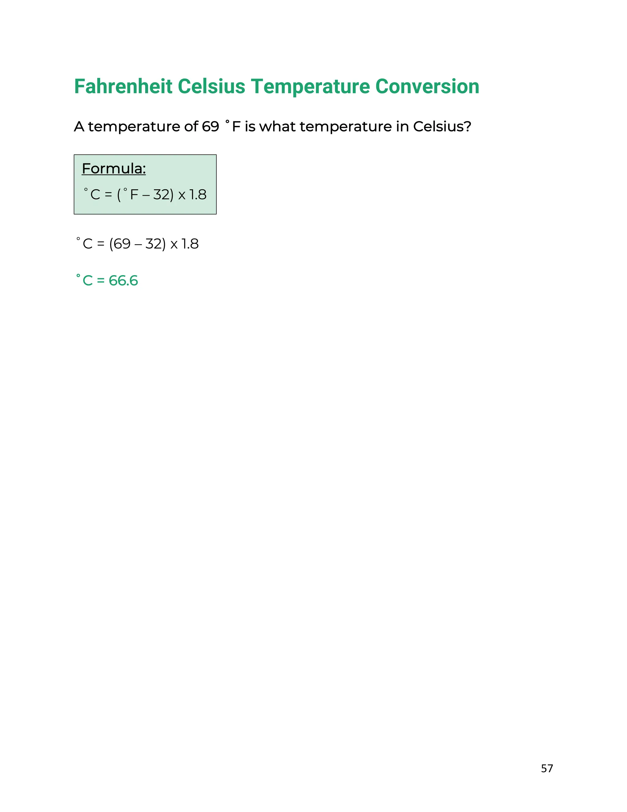 57
Fahrenheit Celsius Temperature Conversion
A temperature of 69 ˚F is what temperature in Celsius?
˚C = (69 – 32) x 1.8
˚C = 66.6
Formula:
˚C = (˚F – 32) x 1.8
 