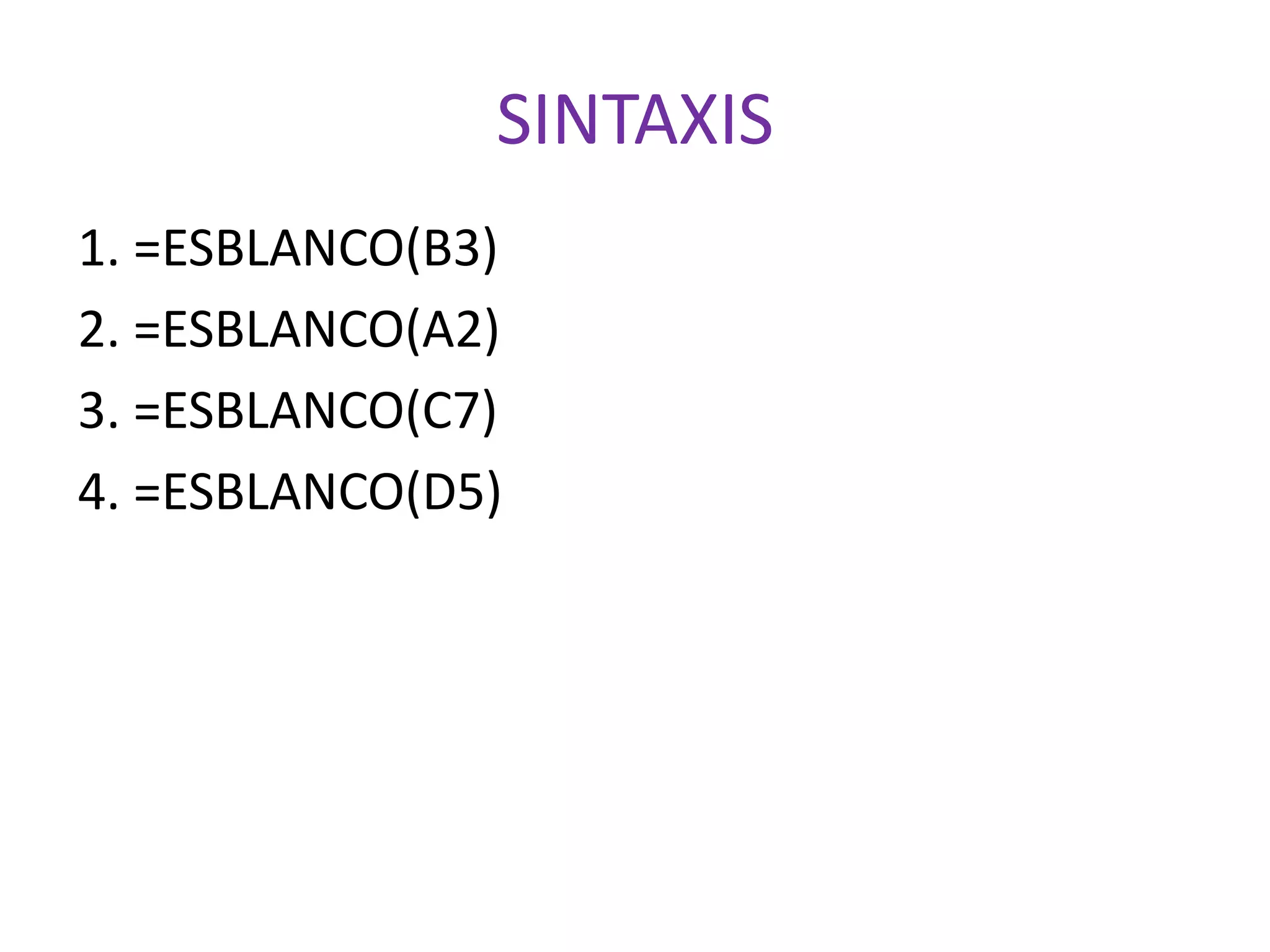 SINTAXIS
1. =ESBLANCO(B3)
2. =ESBLANCO(A2)
3. =ESBLANCO(C7)
4. =ESBLANCO(D5)
 