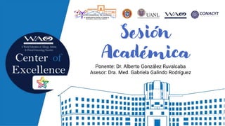 Sesión
Académica
Ponente: Dr. Alberto González Ruvalcaba
Asesor: Dra. Med. Gabriela Galindo Rodríguez
 