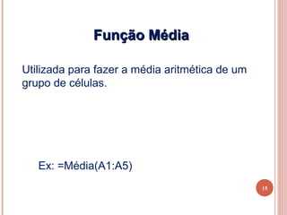 Função Média

Utilizada para fazer a média aritmética de um
grupo de células.




   Ex: =Média(A1:A5)
                                                15
 