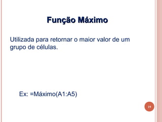Função Máximo

Utilizada para retornar o maior valor de um
grupo de células.




   Ex: =Máximo(A1:A5)
                                              19
 