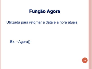 Função Agora

Utilizada para retornar a data e a hora atuais.




  Ex: =Agora()




                                                  24
 