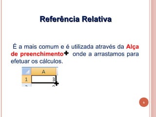 Referência Relativa


 É a mais comum e é utilizada através da Alça
de preenchimento     onde a arrastamos para
efetuar os cálculos.




                                                6
 
