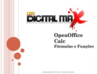 OpenOffice
                  Calc
                  Fórmulas e Funções

1




    Coordenação de Ensino - Duque de Caxias
 