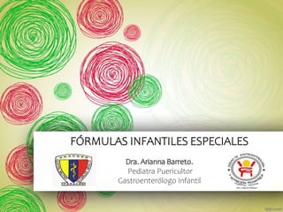 FÓRMULAS INFANTILES ESPECIALES
Dra. Arianna Barreto.
Pediatra Puericultor
Gastroenterólogo Infantil
 