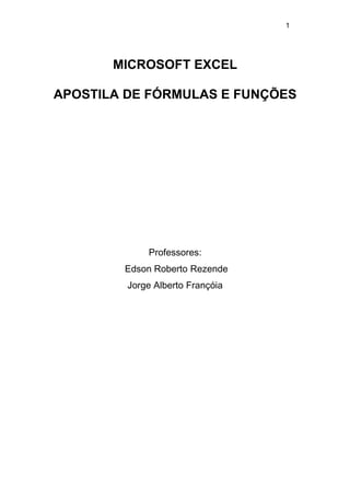 1

MICROSOFT EXCEL
APOSTILA DE FÓRMULAS E FUNÇÕES

Professores:
Edson Roberto Rezende
Jorge Alberto Françóia

 