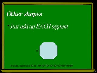 Other shapes Just add up EACH segment 10 8 sides, each side 10 so 10+10+10+10+10+10+10+10=80 