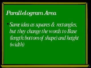 Parallelogram Area Same idea as squares & rectangles, but they change the words to Base (length:bottom of shape) and height (width) 