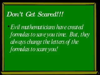 Don’t Get Scared!!! Evil mathematicians have created formulas to save you time.  But, they always change the letters of the formulas to scare you! 
