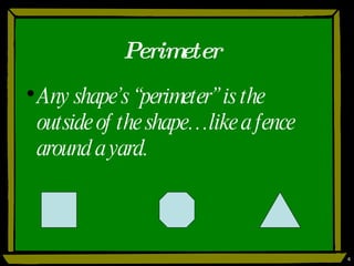 Perimeter Any shape’s “perimeter” is the outside of the shape…like a fence around a yard. 