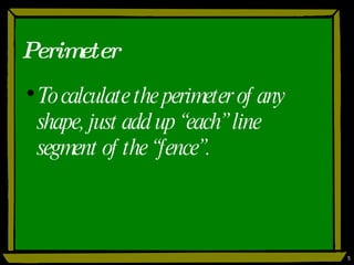 Perimeter To calculate the perimeter of any shape, just add up “each” line segment of the “fence”. 