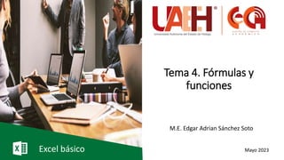 Tema 4. Fórmulas y
funciones
M.E. Edgar Adrian Sánchez Soto
Mayo 2023
Excel básico
 