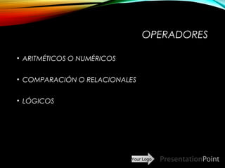 Your Logo
OPERADORES
• ARITMÉTICOS O NUMÉRICOS
• COMPARACIÓN O RELACIONALES
• LÓGICOS
Here comes your footer  Page 3
 