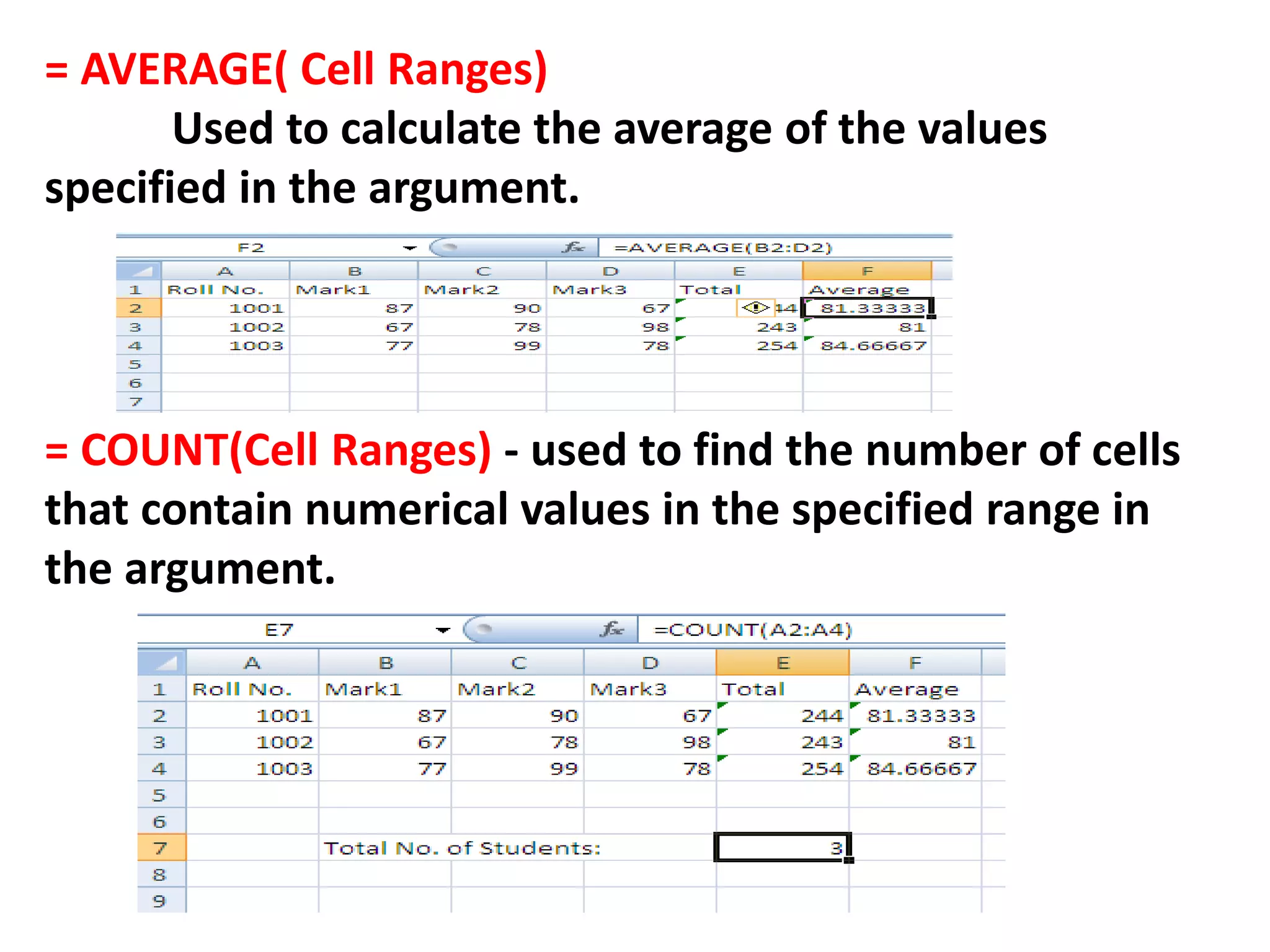 = AVERAGE( Cell Ranges)
Used to calculate the average of the values
specified in the argument.
= COUNT(Cell Ranges) - used to find the number of cells
that contain numerical values in the specified range in
the argument.
 
