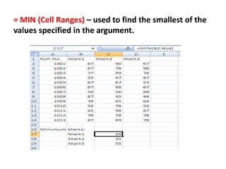 = MIN (Cell Ranges) – used to find the smallest of the
values specified in the argument.
 