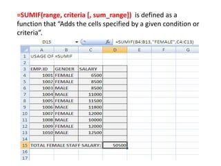 =SUMIF(range, criteria [, sum_range]) is defined as a
function that “Adds the cells specified by a given condition or
criteria”.
 