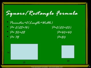 Square/Rectangle Formula Perimeter=2(Length+Width) P= 2(25+14)  P=2(20+20) P= 50+28   P=40+40 P= 78   P=80 14 25 20 